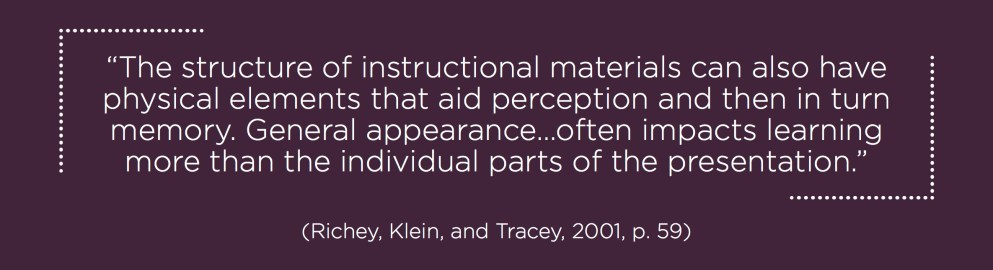 "The structure of instructional materials can also have physical elements that aid perception and then in turn memory. General appearance…often impacts learning more than the individual parts of the presentation.”